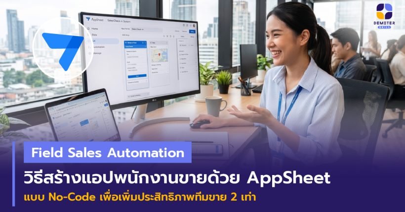 Field Sales Automation พนักงานขายภาคสนามใช้แอป AppSheet Mobile App เช็กอินหน้าร้านค้า
